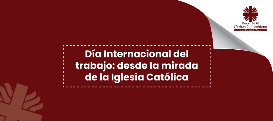 Día Internacional del trabajo: desde la mirada de la Iglesia Católica -  Cáritas Colombiana - SNPS