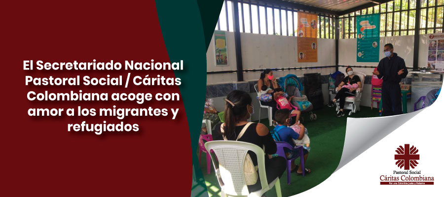 El Secretariado Nacional Pastoral Social / Cáritas Colombiana acoge con amor a los migrantes y refugiados