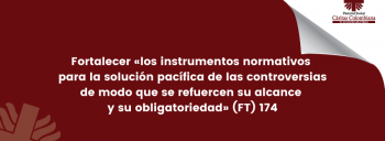 Fortalecer «los instrumentos normativos para la solución pacífica de las controversias de modo que se refuercen su alcance y su obligatoriedad» (FT) 174