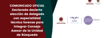 COMUNICADO OFICIAL Declarada desierta elección de delegado con especialidad técnico forense para integrar Consejo Asesor de la Unidad de Búsqueda