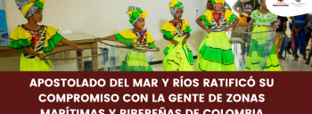 APOSTOLADO DEL MAR Y RÍOS RATIFICÓ SU COMPROMISO CON LA GENTE DE ZONAS MARÍTIMAS Y RIBEREÑAS DE COLOMBIA