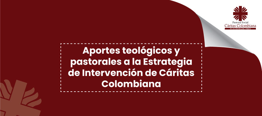 Aportes teológicos y pastorales a la Estrategia de Intervención de Cáritas Colombiana