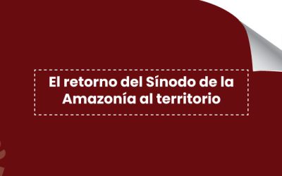 El retorno del Sínodo de la Amazonía al territorio